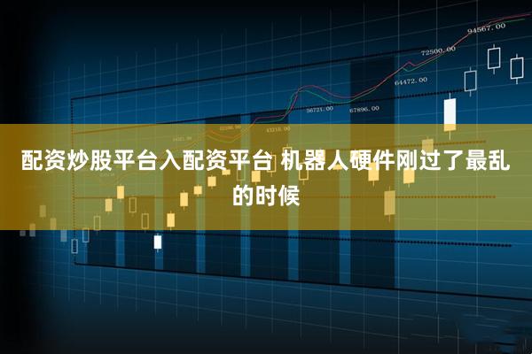 配资炒股平台入配资平台 机器人硬件刚过了最乱的时候