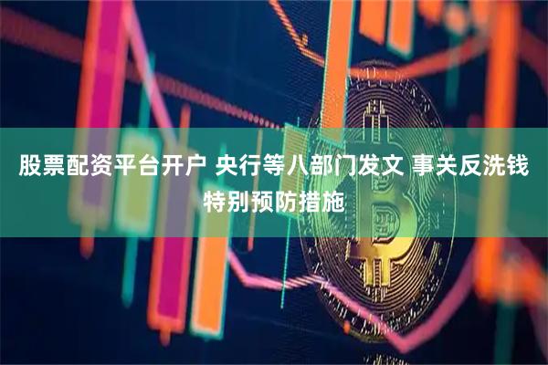 股票配资平台开户 央行等八部门发文 事关反洗钱特别预防措施