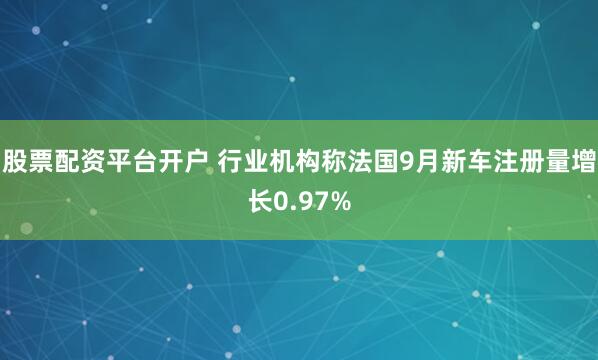 股票配资平台开户 行业机构称法国9月新车注册量增长0.97%