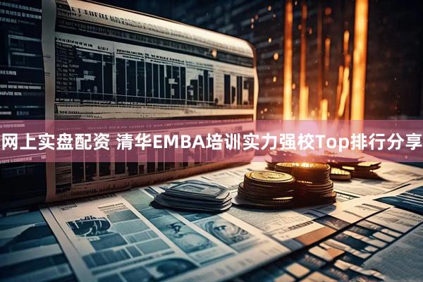 网上实盘配资 清华EMBA培训实力强校Top排行分享