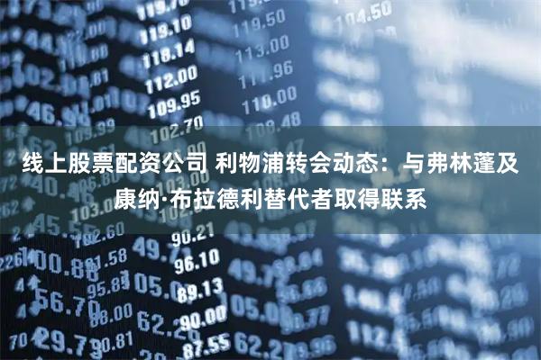 线上股票配资公司 利物浦转会动态：与弗林蓬及康纳·布拉德利替代者取得联系