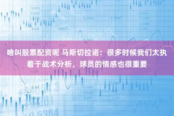 啥叫股票配资呢 马斯切拉诺：很多时候我们太执着于战术分析，球员的情感也很重要