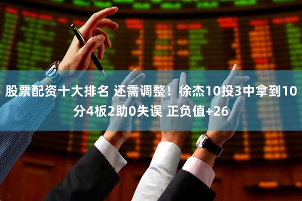 股票配资十大排名 还需调整！徐杰10投3中拿到10分4板2助0失误 正负值+26