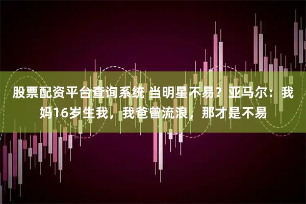 股票配资平台查询系统 当明星不易？亚马尔：我妈16岁生我，我爸曾流浪，那才是不易