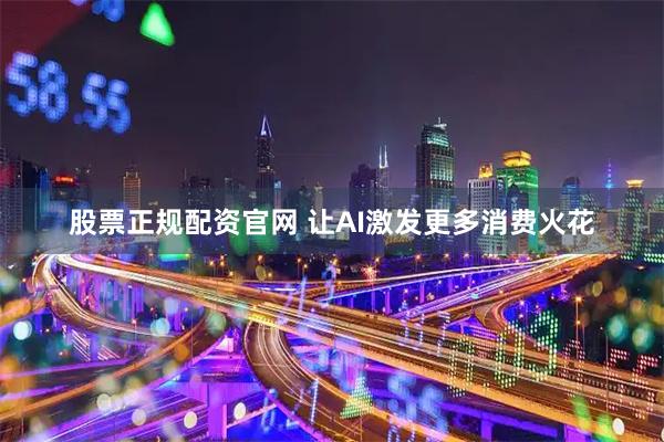 股票正规配资官网 让AI激发更多消费火花